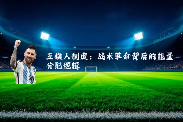 五换人制度:战术革命背后的能量分配逻辑