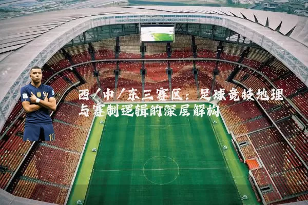 西/中/东三赛区：足球竞技地理与赛制逻辑的深层解构