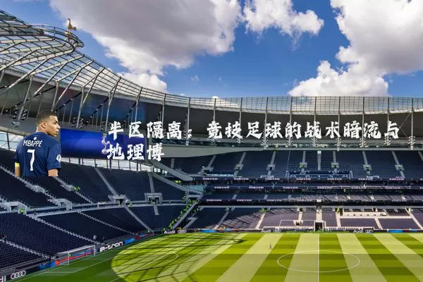 半区隔离:竞技足球的战术暗流与地理博弈