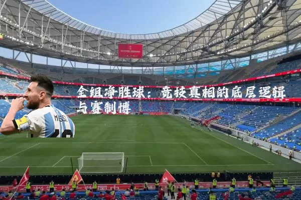 全组净胜球:竞技真相的底层逻辑与赛制博弈