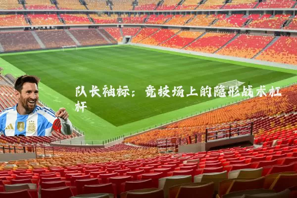 队长袖标:竞技场上的隐形战术杠杆