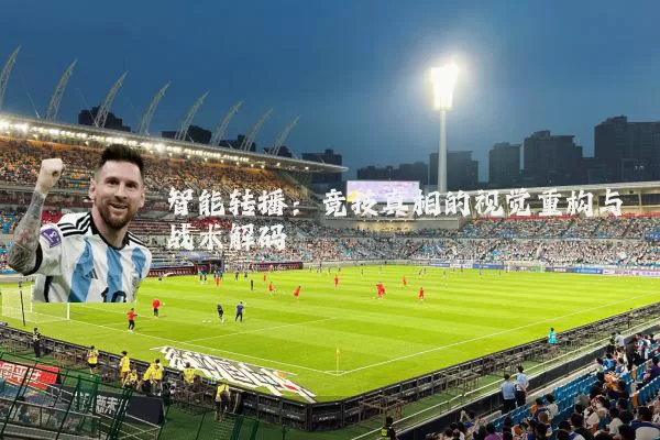 智能转播:竞技真相的视觉重构与战术解码