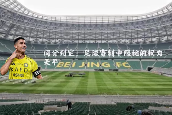 同分判定:足球赛制中隐秘的权力天平