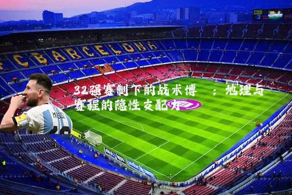 32强赛制下的战术博弈：地理与赛程的隐性支配力