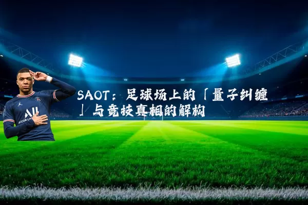 SAOT:足球场上的「量子纠缠」与竞技真相的解构