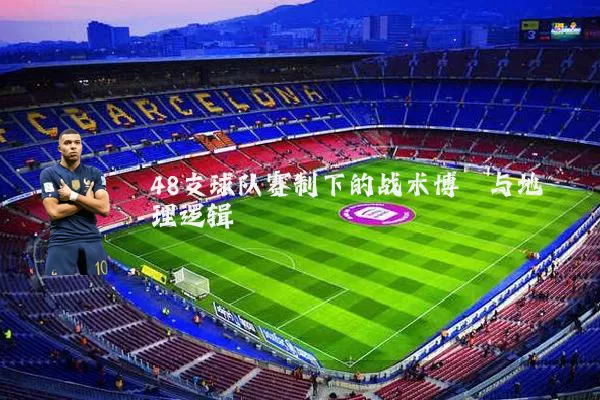 48支球队赛制下的战术博弈与地理逻辑