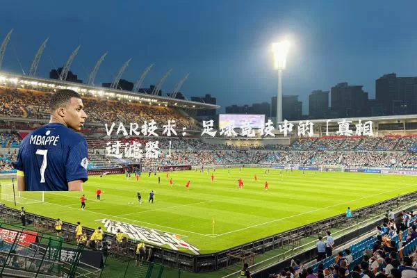 VAR技术:足球竞技中的「真相过滤器」