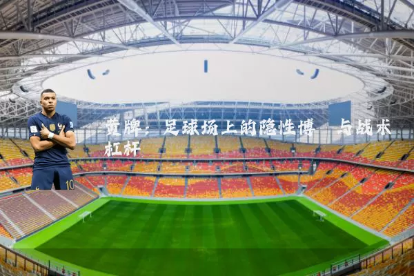 黄牌：足球场上的隐性博弈与战术杠杆
