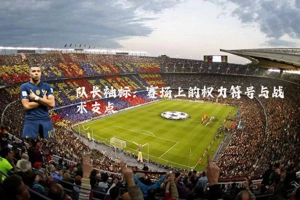 队长袖标:赛场上的权力符号与战术支点