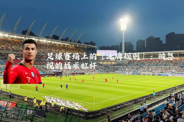 足球赛场上的「洗牌规则」:被忽视的战术杠杆