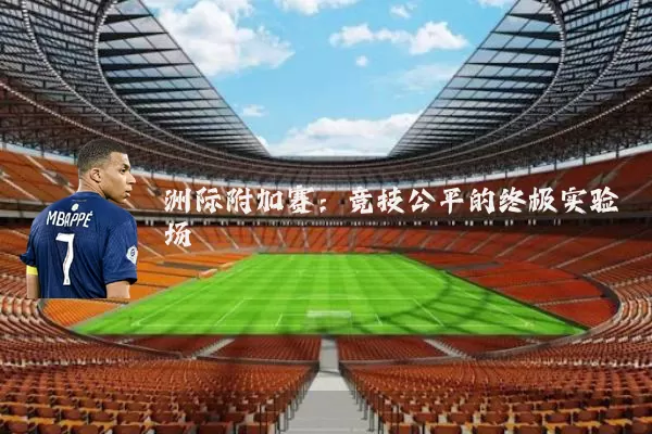 洲际附加赛:竞技公平的终极实验场