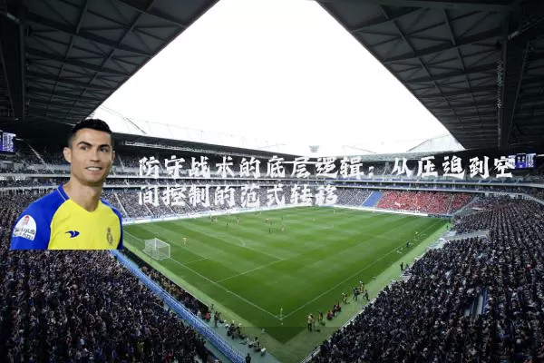 防守战术的底层逻辑:从压迫到空间控制的范式转移