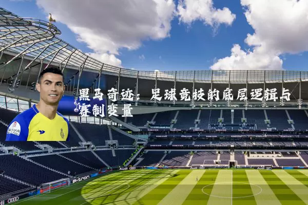 黑马奇迹：足球竞技的底层逻辑与赛制变量