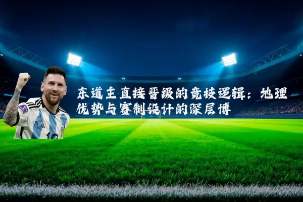 东道主直接晋级的竞技逻辑:地理优势与赛制设计的深层博弈