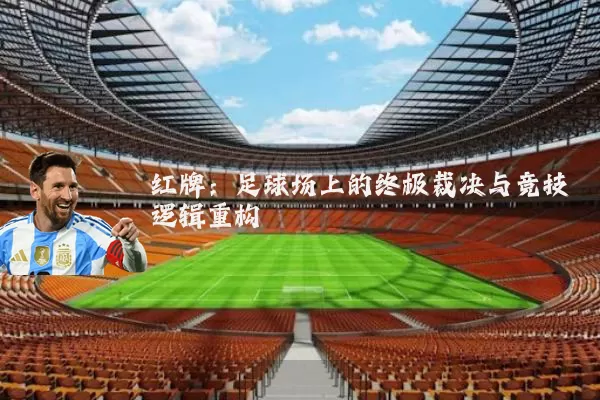红牌:足球场上的终极裁决与竞技逻辑重构
