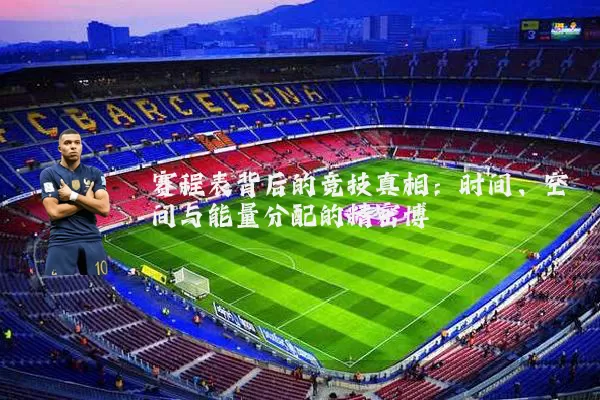 赛程表背后的竞技真相:时间、空间与能量分配的精密博弈