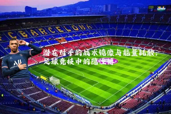 潜在对手的战术镜像与能量耗散:足球竞技中的隐性博弈