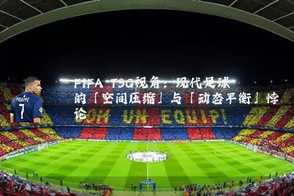 FIFA TSG视角：现代足球的「空间压缩」与「动态平衡」悖论