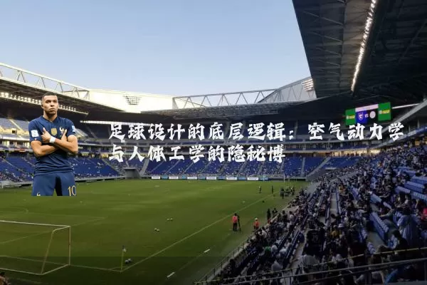 足球设计的底层逻辑:空气动力学与人体工学的隐秘博弈