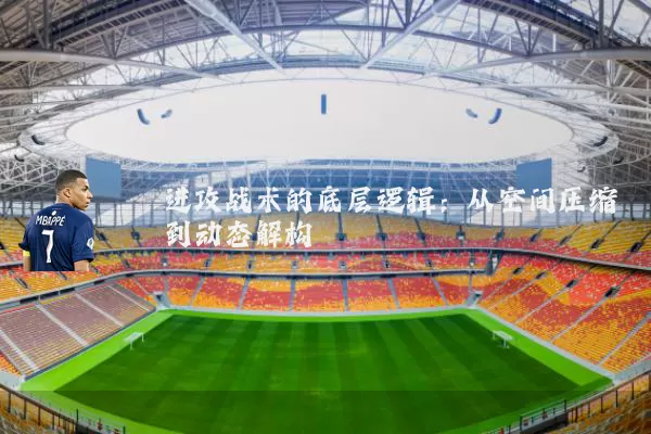 进攻战术的底层逻辑:从空间压缩到动态解构