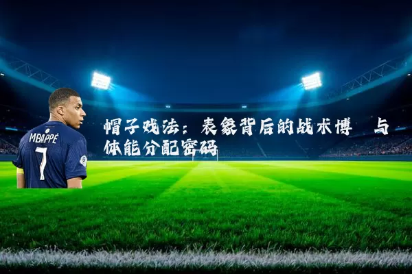 帽子戏法:表象背后的战术博弈与体能分配密码